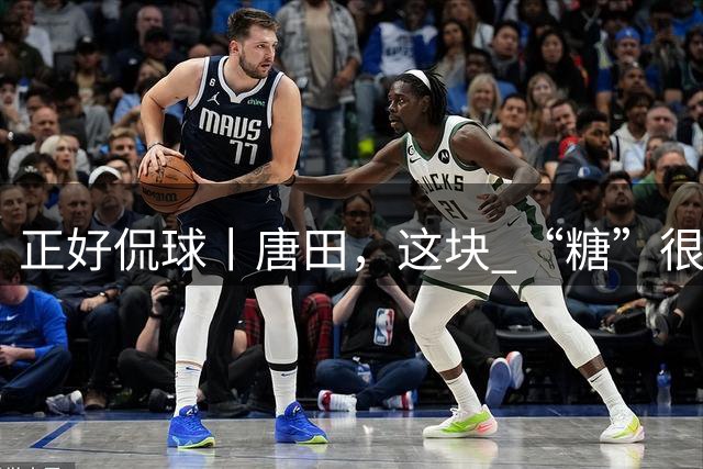 正好侃球丨唐田，这块 “糖”很“甜”（下）：亮剑强敌，硬仗彰显执教魄力